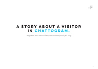 A Story about a visitor
in Chattogram.
the pattern of the interior of the hotel will be inspired by this story.
1
 