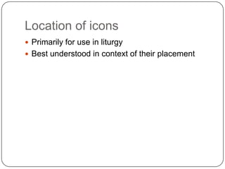 Location of icons
 Primarily for use in liturgy
 Best understood in context of their placement
 