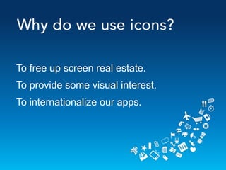 To free up screen real estate.
To provide some visual interest.
To internationalize our apps.
 