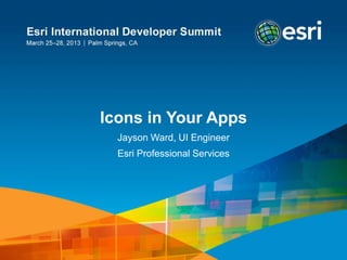 Icons in Your Apps
  Jayson Ward, UI Engineer
  Esri Professional Services
 