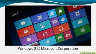 @malekontheweb
Windows 8 © Microsoft Corporation
 