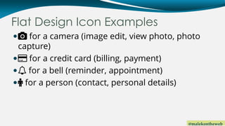 @malekontheweb
Flat Design Icon Examples
 for a camera (image edit, view photo, photo
capture)
 for a credit card (billi...