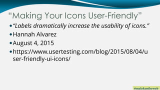 @malekontheweb
“Making Your Icons User-Friendly”
“Labels dramatically increase the usability of icons.”
Hannah Alvarez
...