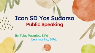 Icon SD Yos Sudarso
Public Speaking
By: Tulus Pasaribu, S.Pd
Leni marlina, S.Pd.
 