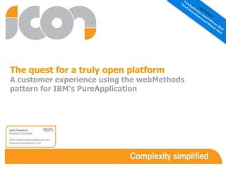 The quest for a truly open platform 
A customer experience using the webMethods 
pattern for IBM’s PureApplication 
 