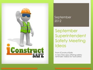 September
2012


September
Superintendent
Safety Meeting
Ideas
From iConstructSafe
A new free app offering safety
reminder videos for tool safety
 