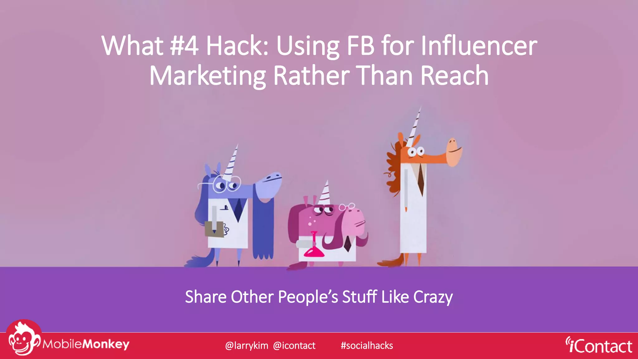 Share Other People’s Stuff Like Crazy
What #4 Hack: Using FB for Influencer
Marketing Rather Than Reach
@larrykim @icontact #socialhacks
 