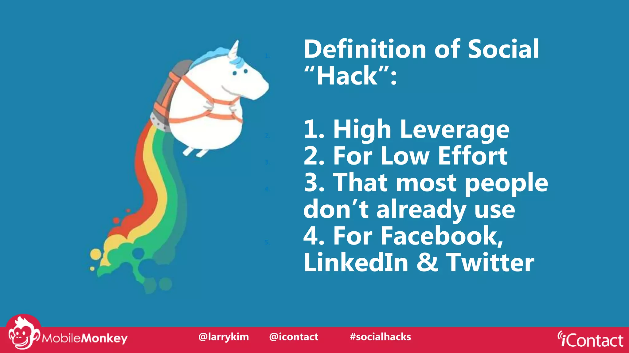 @larrykim
1. Definition of Social
“Hack”:
2. 1. High Leverage
3. 2. For Low Effort
4. 3. That most people
don’t already use
5. 4. For Facebook,
LinkedIn & Twitter
@larrykim @icontact #socialhacks
 