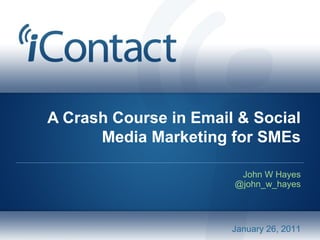A Crash Course in Email & Social
Media Marketing for SMEs
John W Hayes
@john_w_hayes
January 26, 2011
 