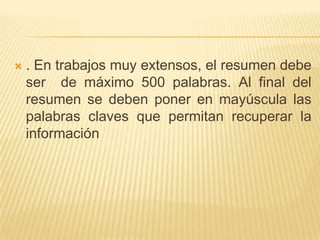    . En trabajos muy extensos, el resumen debe
    ser de máximo 500 palabras. Al final del
    resumen se deben poner en mayúscula las
    palabras claves que permitan recuperar la
    información
 