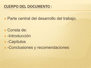 CUERPO DEL DOCUMENTO :

   Parte central del desarrollo del trabajo.

 Consta de:
 -Introducción

 -Capítulos

 -Conclusiones y recomendaciones
 