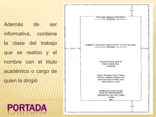 Además         de    ser
informativa,    contiene
la clase del trabajo
que se realizo y el
nombre con el titulo
académico o cargo de
quien la dirigió




 PORTADA
 