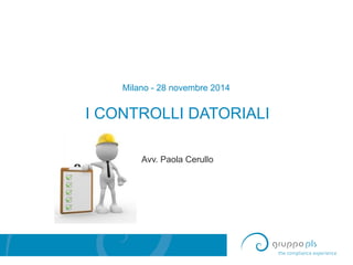 Milano - 28 novembre 2014
I CONTROLLI DATORIALI
Avv. Paola Cerullo
 