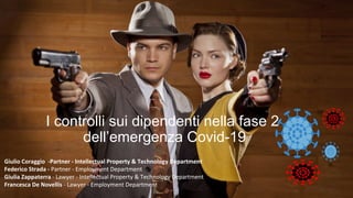 Giulio Coraggio -Partner - Intellectual Property & Technology Department
Federico Strada - Partner - Employment Department
Giulia Zappaterra - Lawyer - Intellectual Property & Technology Department
Francesca De Novellis - Lawyer - Employment Department
I controlli sui dipendenti nella fase 2
dell’emergenza Covid-19
 