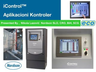 iControl™
Aplikacioni Kontroler
Presented By , Nikola Lazović Nordson SLO, CRO, BiH, SCG
 