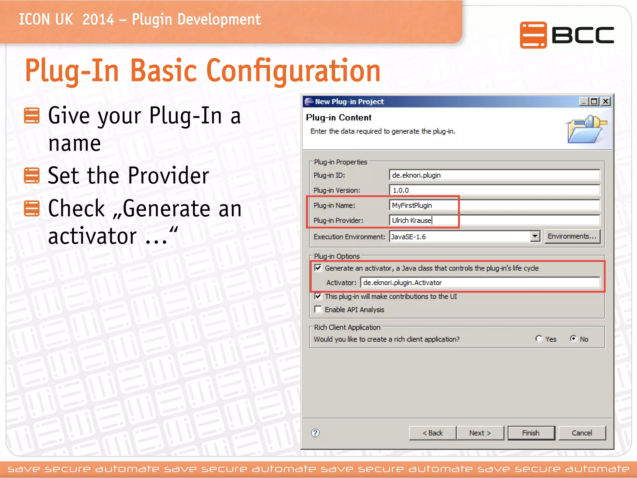 ICON UK 2014 – Plugin Development 
Plug-In Basic Configuration Give your Plug-In a name Set the Provider Check „Generate an activator …“  