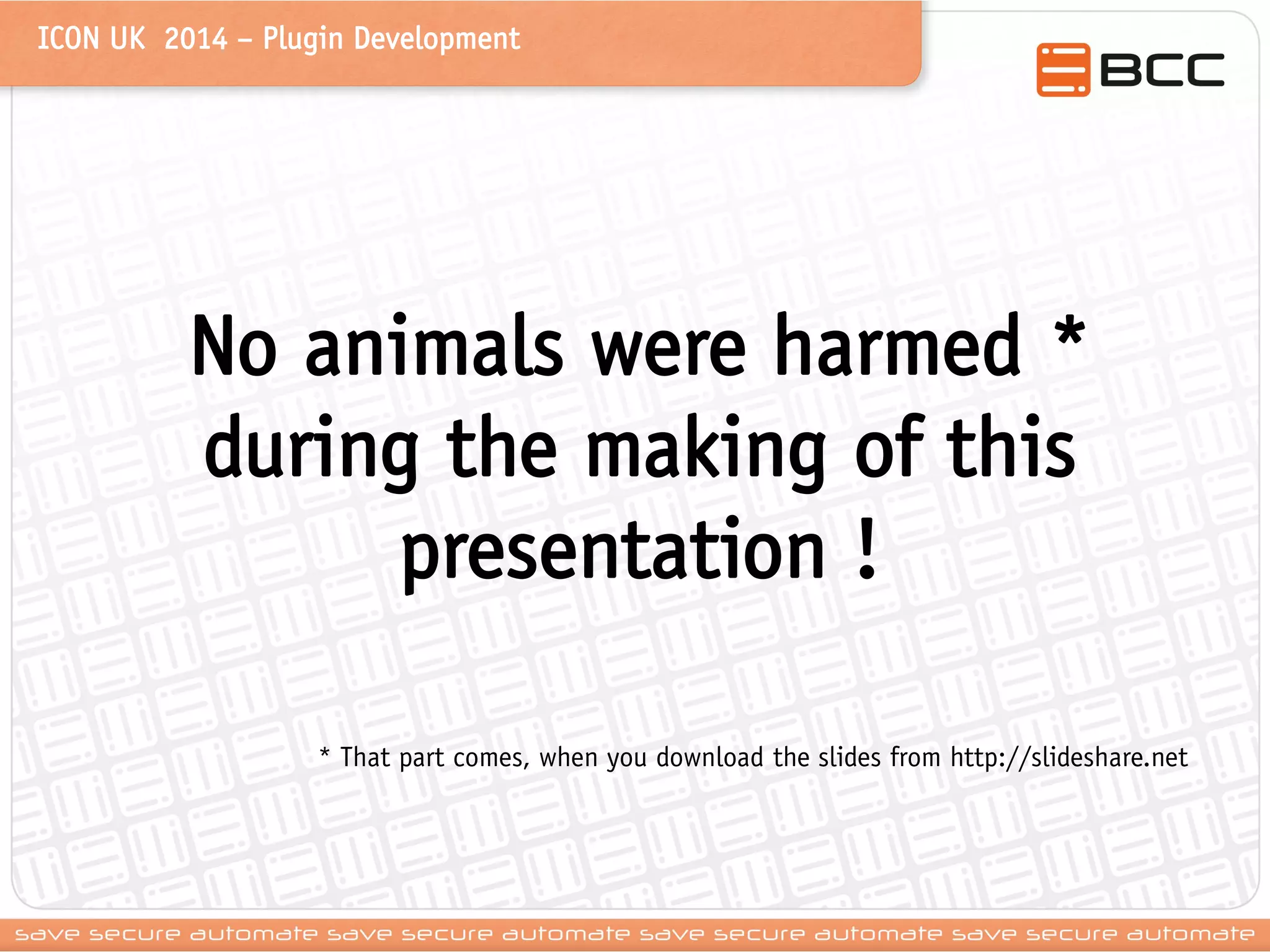 ICON UK 2014 – Plugin Development 
No animals were harmed * during the making of this presentation ! 
* That part comes, when you download the slides from http://slideshare.net  