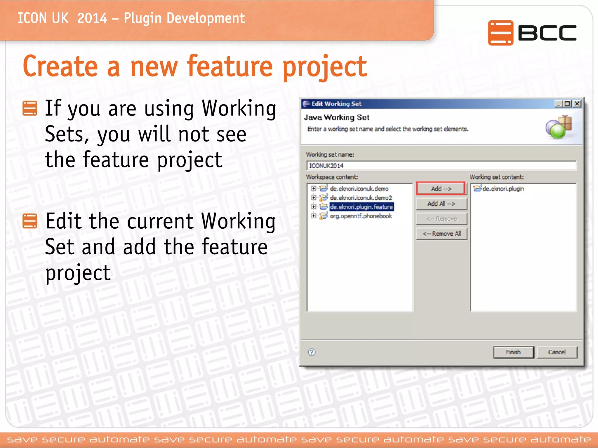 ICON UK 2014 – Plugin Development 
Create a new feature project If you are using Working Sets, you will not see the feature project Edit the current Working Set and add the feature project  