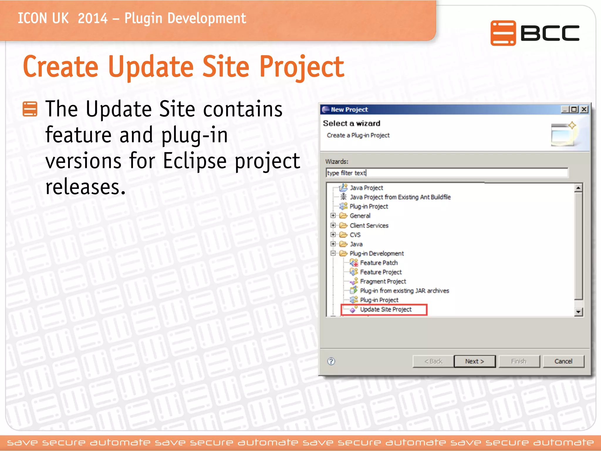 ICON UK 2014 – Plugin Development 
Create Update Site Project The Update Site contains feature and plug-in versions for Eclipse project releases.  