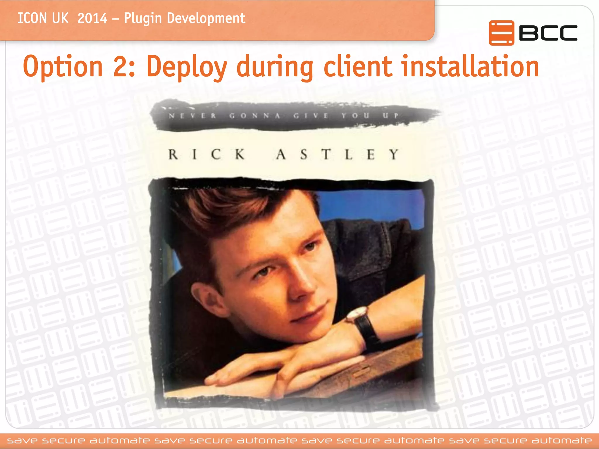 ICON UK 2014 – Plugin Development 
Option 2: Deploy during client installation  