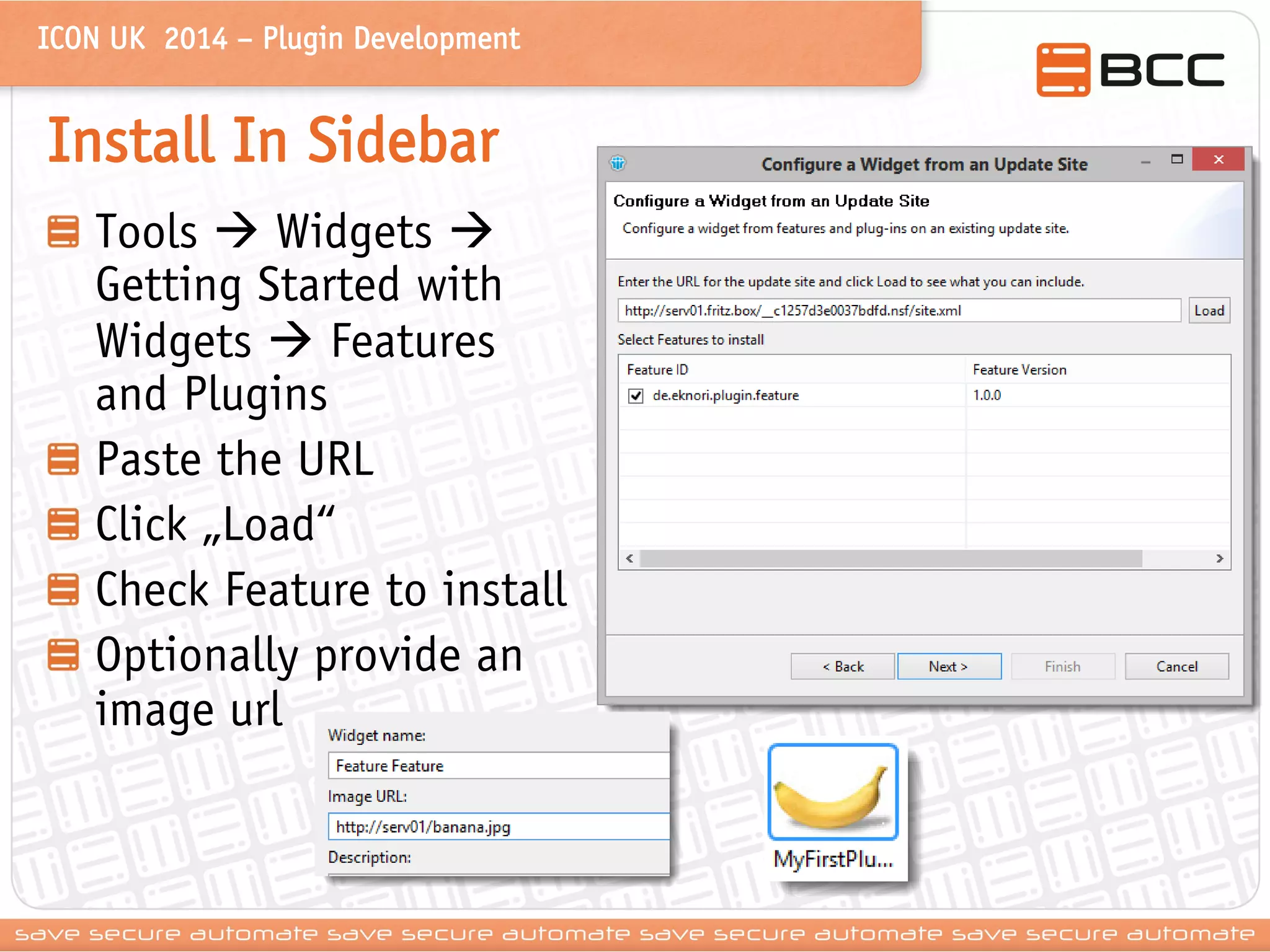 ICON UK 2014 – Plugin Development 
Install In Sidebar Tools  Widgets  Getting Started with Widgets  Features and Plugins Paste the URL Click „Load“ Check Feature to install Optionally provide an image url  
