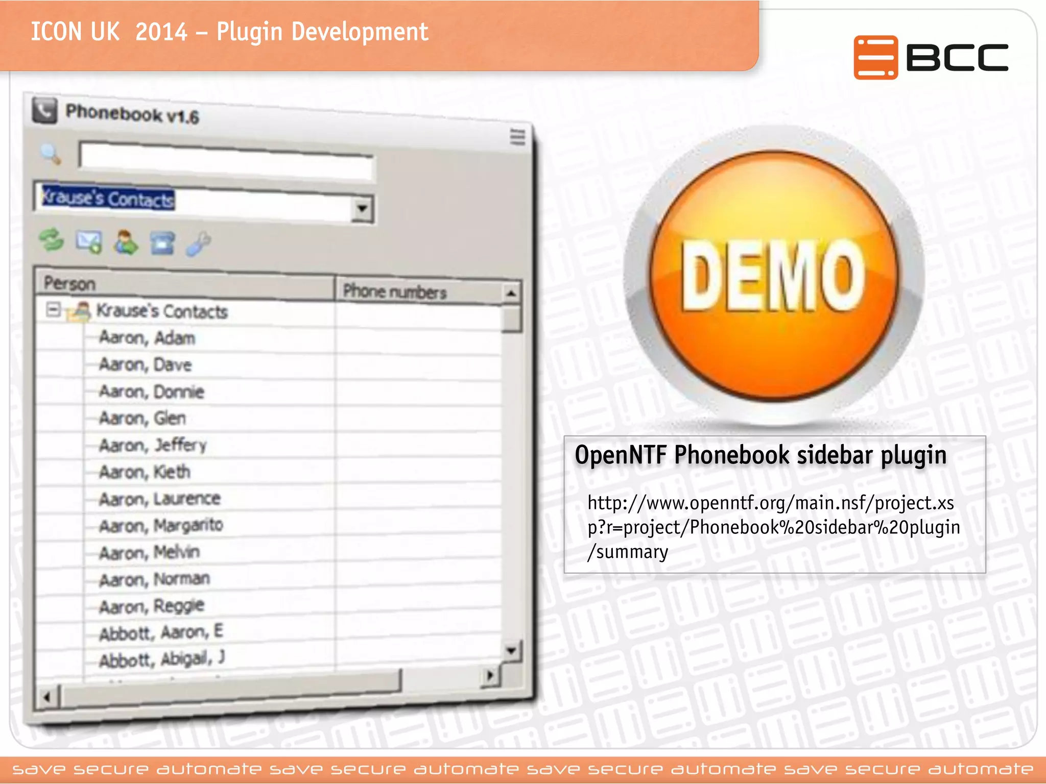 ICON UK 2014 – Plugin Development 
OpenNTF Phonebook sidebar plugin 
http://www.openntf.org/main.nsf/project.xsp?r=project/Phonebook%20sidebar%20plugin/summary 