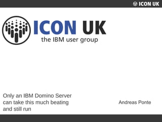 UKLUG 2012 – Cardiff, Wales
Only an IBM Domino Server
can take this much beating
and still run
Andreas Ponte
 