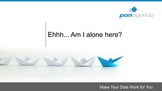 Make Your Data Work for You
Ehhh... Am I alone here?
 