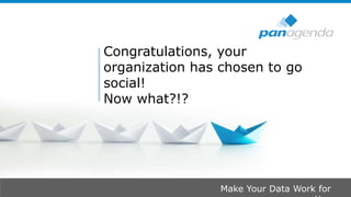Make Your Data Work for
Congratulations, your
organization has chosen to go
social!
Now what?!?
 