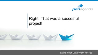 Make Your Data Work for You
Right! That was a succesful
project!
 