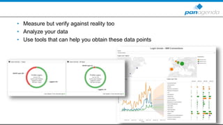 • Measure but verify against reality too
• Analyze your data
• Use tools that can help you obtain these data points
 