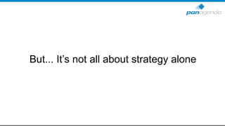 But... It’s not all about strategy alone
 