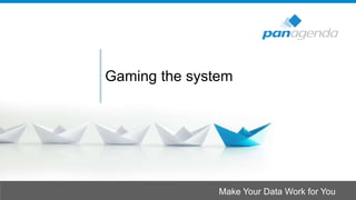 Make Your Data Work for You
Gaming the system
 
