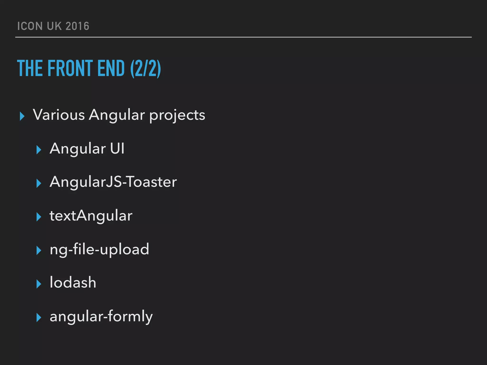 ICON UK 2016 THE FRONT END (2/2) ▸ Various Angular projects ▸ Angular UI ▸ AngularJS-Toaster ▸ textAngular ▸ ng-ﬁle-upload ▸ lodash ▸ angular-formly 