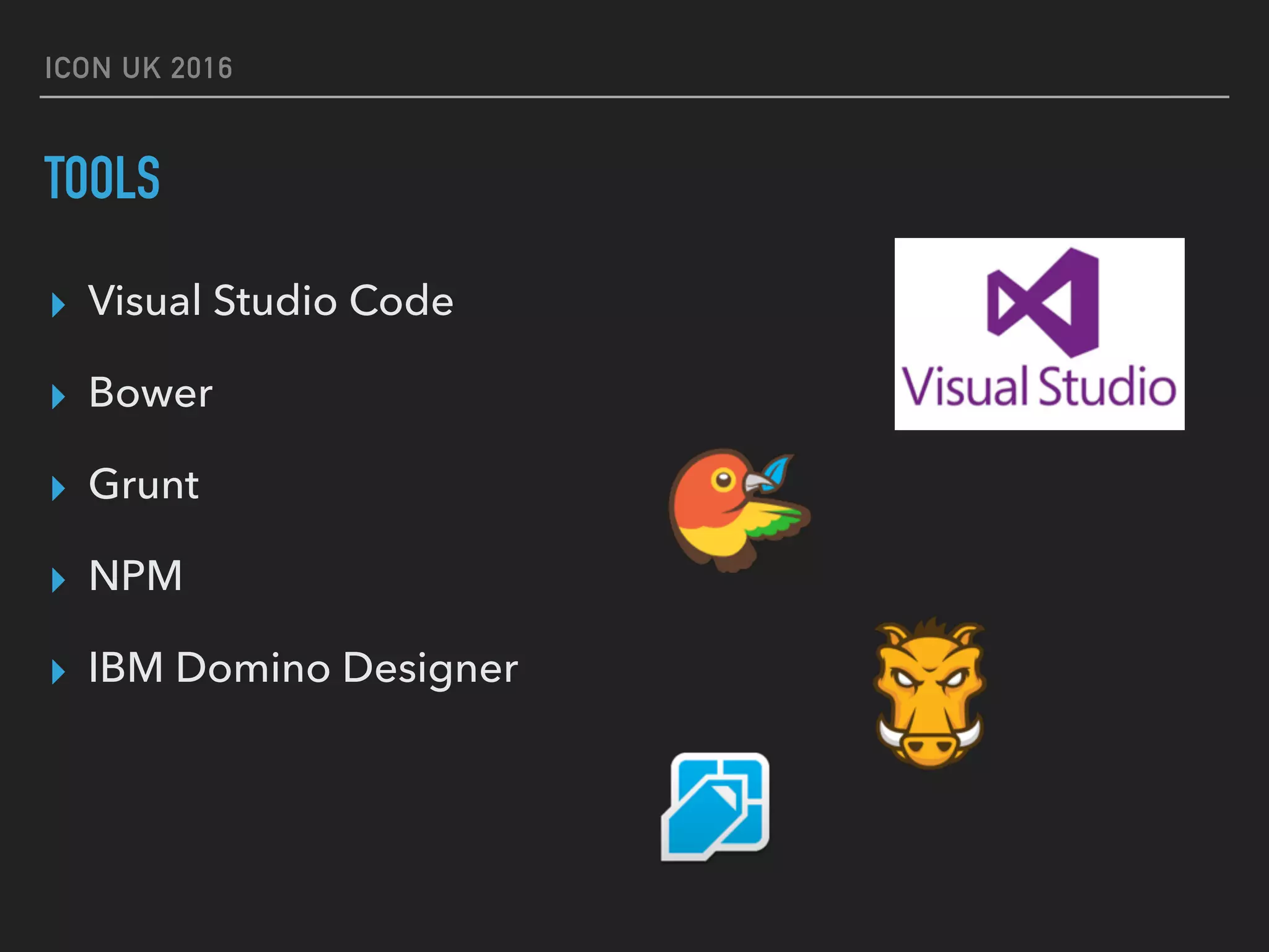ICON UK 2016 TOOLS ▸ Visual Studio Code ▸ Bower ▸ Grunt ▸ NPM ▸ IBM Domino Designer 