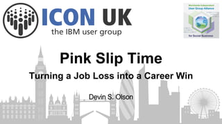 Pink Slip Time
Devin S. Olson
Turning a Job Loss into a Career Win
 