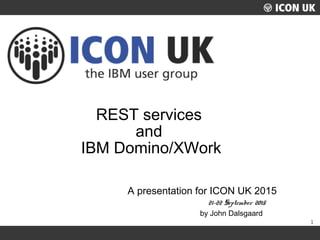 1
UKLUG 2012 – Cardiff, Wales
REST services
and
IBM Domino/XWork
A presentation for ICON UK 2015
21-22 September 2015
by John Dalsgaard
 