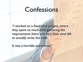 Confessions
“I worked on a ﬁxed time project, where
they spent so much time gathering the
requirements there was very litt...