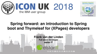 2018
Spring forward: an introduction to Spring
boot and Thymeleaf for (XPages) developers
Frank van der Linden
Full stack Developer
elstar IT
 