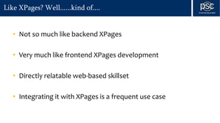 Like XPages? Well......kind of....
• Not so much like backend XPages
• Very much like frontend XPages development
• Directly relatable web-based skillset
• Integrating it with XPages is a frequent use case
 
