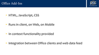 Office Add-Ins
• HTML, JavaScript, CSS
• Runs in client, on Web, on Mobile
• In context functionality provided
• Integration between Office clients and web data feed
 