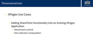 Demonstrations
• XPages Use Cases
• Adding SharePoint functionality into an Existing XPages
Application
• Attachment control
• Site Collection manipulation
 