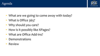 Agenda
• What are we going to come away with today?
• What is Office 365?
• Why should you care?
• How is it possibly like XPages?
• What are Office Add-Ins?
• Demonstrations
• Review
 