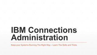IBM Connections
Administration
Keep your Systems Running The Right Way – Learn The Skills and Tricks
 