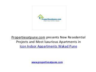 Propertiesatpune.com presents New Resedential
Projects and Most luxurious Apartments in
Icon Indsor Appartments Wakad Pune
www.propertiesatpune.com
 