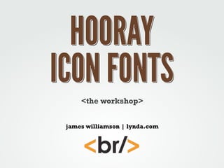 HOORAY
ICON FONTS
<the workshop>
james williamson | lynda.com

 