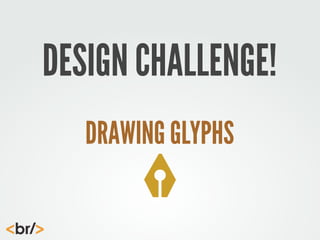 DESIGN CHALLENGE!
DRAWING GLYPHS

 