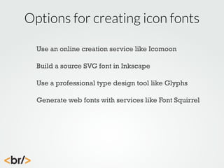 Options for creating icon fonts
Use an online creation service like Icomoon
Build a source SVG font in Inkscape
Use a professional type design tool like Glyphs
Generate web fonts with services like Font Squirrel

 