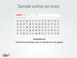 Sample online services

icomoon.io
Choose from existing icons, or upload your own glyphs

 