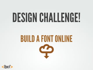 DESIGN CHALLENGE!
BUILD A FONT ONLINE

 